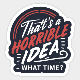 That's A Horrible Idea What Time - Funny Saying Fan Sarcasm Sticker